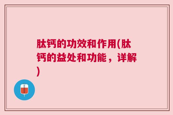 肽钙的功效和作用(肽钙的益处和功能，详解)