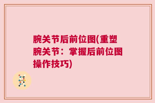 腕关节后前位图(重塑腕关节：掌握后前位图操作技巧)