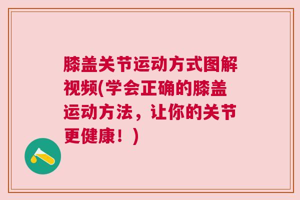 膝盖关节运动方式图解视频(学会正确的膝盖运动方法，让你的关节更健康！)