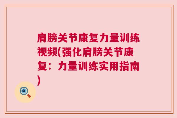 肩膀关节康复力量训练视频(强化肩膀关节康复：力量训练实用指南)