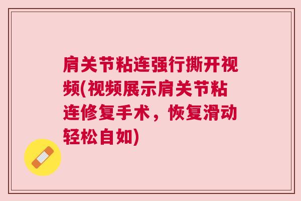 肩关节粘连强行撕开视频(视频展示肩关节粘连修复手术，恢复滑动轻松自如)