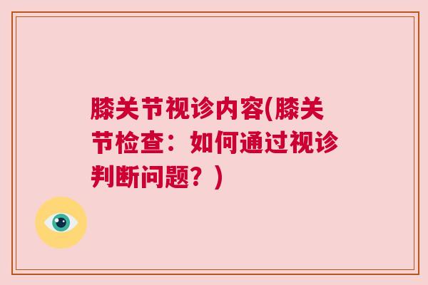 膝关节视诊内容(膝关节检查:如何通过视诊判断问题?) 膝关节视诊内容(膝关节检查:如何通过视诊判断问题?)