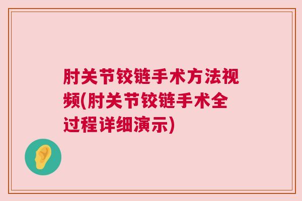 肘关节铰链手术方法视频(肘关节铰链手术全过程详细演示)