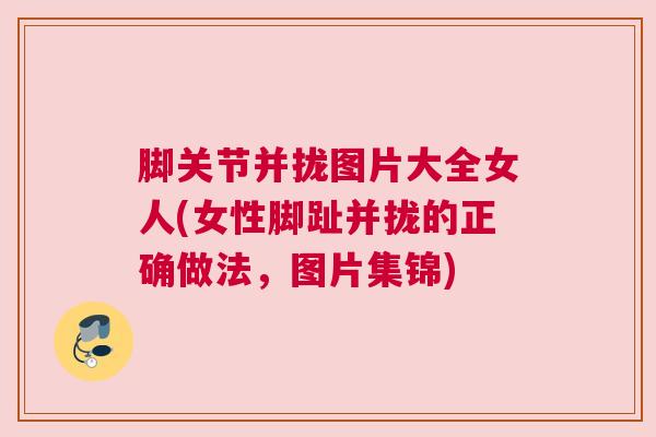 脚关节并拢图片大全女人(女性脚趾并拢的正确做法，图片集锦)