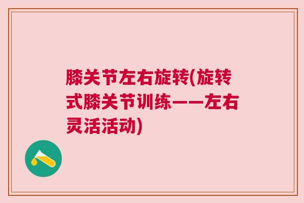 膝关节左右旋转(旋转式膝关节训练——左右灵活活动)