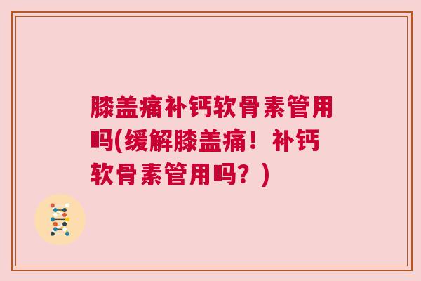 膝盖痛补钙软骨素管用吗(缓解膝盖痛！补钙软骨素管用吗？)