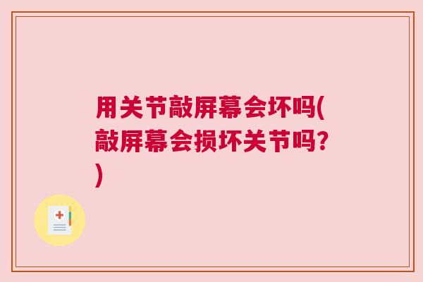 用关节敲屏幕会坏吗(敲屏幕会损坏关节吗?) 用关节敲屏幕会坏吗(敲屏幕会损坏关节吗?)