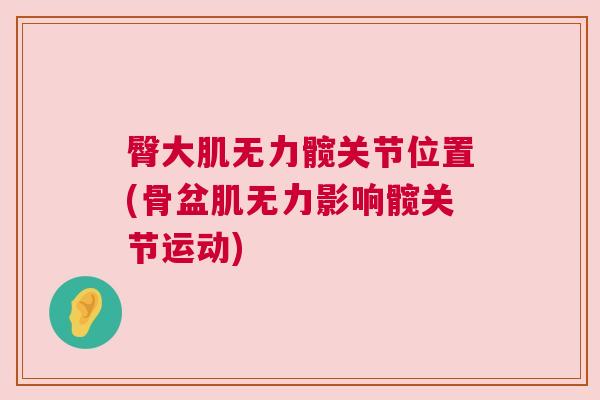 臀大肌无力髋关节位置(骨盆肌无力影响髋关节运动)