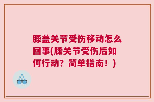 膝盖关节受伤移动怎么回事(膝关节受伤后如何行动？简单指南！)