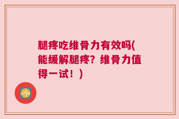 腿疼吃维骨力有效吗(能缓解腿疼？维骨力值得一试！)
