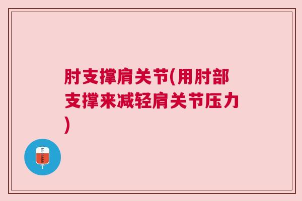肘支撑肩关节(用肘部支撑来减轻肩关节压力) 肘支撑肩关节(用肘部支撑来减轻肩关节压力)