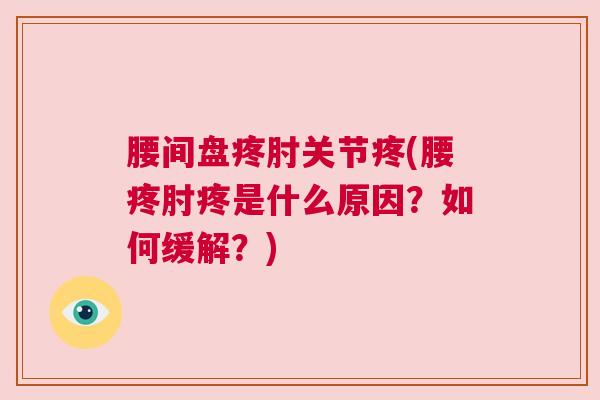 腰间盘疼肘关节疼(腰疼肘疼是什么原因？如何缓解？)