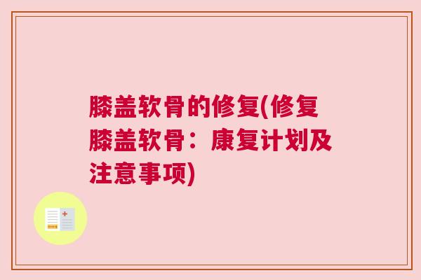 膝盖软骨的修复(修复膝盖软骨：康复计划及注意事项)