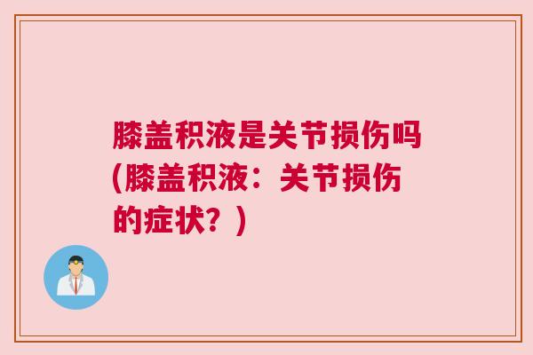膝盖积液是关节损伤吗(膝盖积液：关节损伤的症状？)