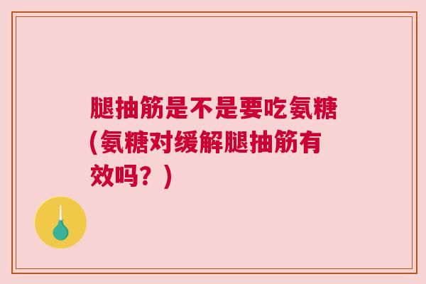 腿抽筋是不是要吃氨糖(氨糖对缓解腿抽筋有效吗？)