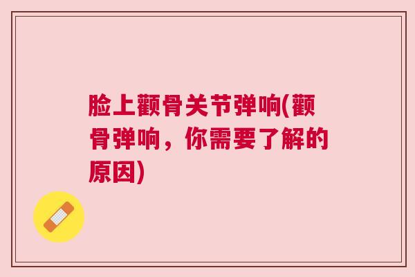 脸上颧骨关节弹响(颧骨弹响，你需要了解的原因)