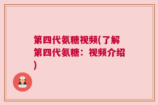 第四代氨糖视频(了解第四代氨糖：视频介绍)