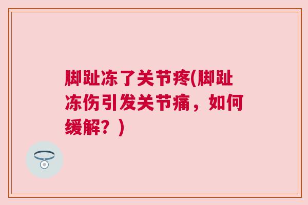 脚趾冻了关节疼(脚趾冻伤引发关节痛，如何缓解？)