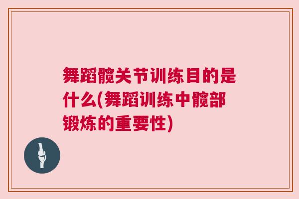 舞蹈髋关节训练目的是什么(舞蹈训练中髋部锻炼的重要性)