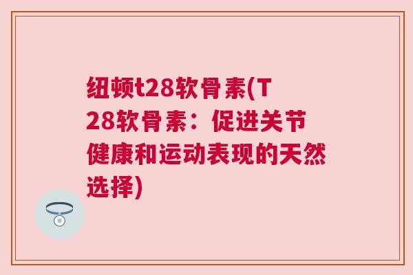 纽顿t28软骨素(T28软骨素：促进关节健康和运动表现的天然选择)