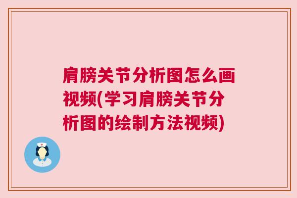 肩膀关节分析图怎么画视频(学习肩膀关节分析图的绘制方法视频)