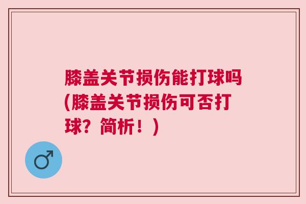 膝盖关节损伤能打球吗(膝盖关节损伤可否打球？简析！)