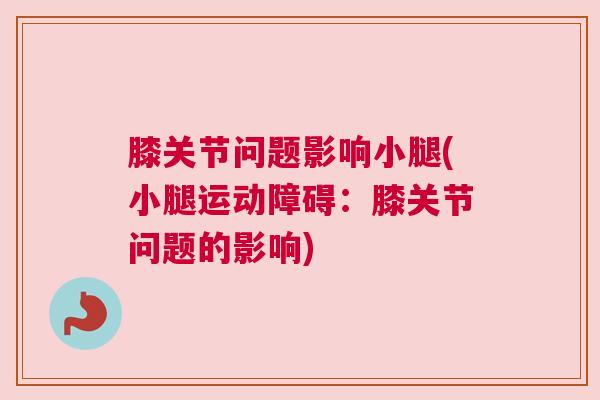 膝关节问题影响小腿(小腿运动障碍：膝关节问题的影响)