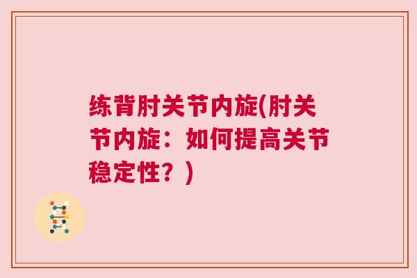 练背肘关节内旋(肘关节内旋：如何提高关节稳定性？)