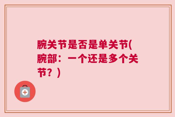 腕关节是否是单关节(腕部：一个还是多个关节？)