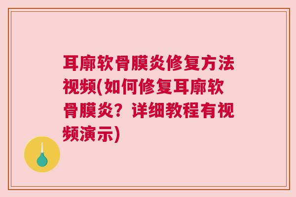 耳廓软骨膜炎修复方法视频(如何修复耳廓软骨膜炎？详细教程有视频演示)