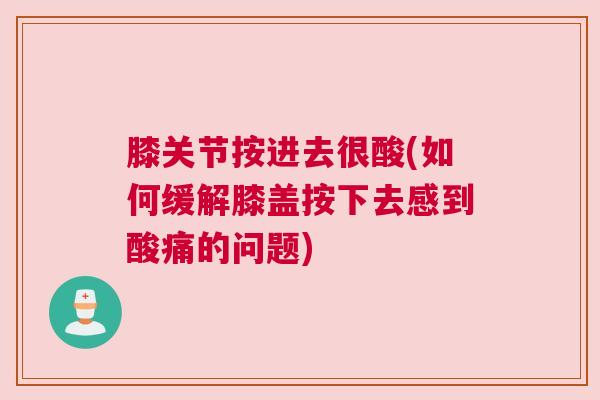 膝关节按进去很酸(如何缓解膝盖按下去感到酸痛的问题)