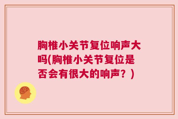 胸椎小关节复位响声大吗(胸椎小关节复位是否会有很大的响声？)