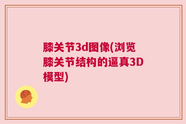 膝关节3d图像(浏览膝关节结构的逼真3D模型)