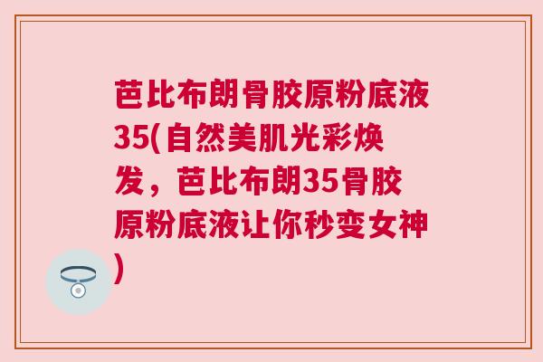 芭比布朗骨胶原粉底液35(自然美肌光彩焕发，芭比布朗35骨胶原粉底液让你秒变女神)