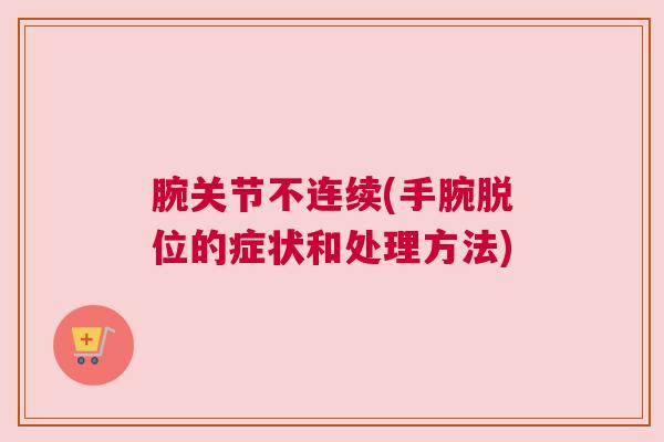 腕关节不连续(手腕脱位的症状和处理方法)