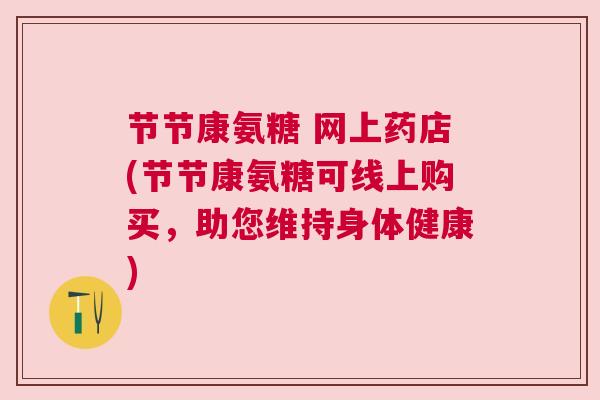 节节康氨糖 网上药店(节节康氨糖可线上购买，助您维持身体健康)