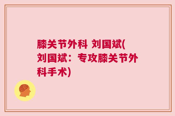 膝关节外科 刘国斌(刘国斌：专攻膝关节外科手术)