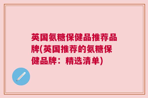 英国氨糖保健品推荐品牌(英国推荐的氨糖保健品牌：精选清单)