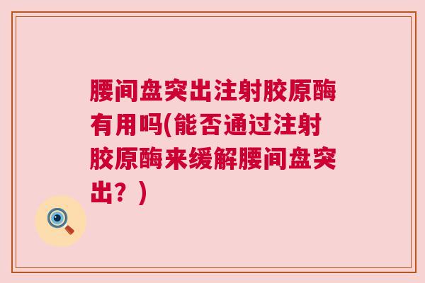 腰间盘突出注射胶原酶有用吗(能否通过注射胶原酶来缓解腰间盘突出？)