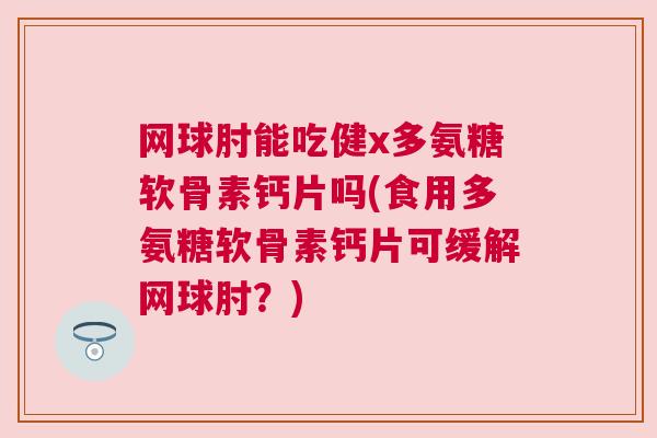 网球肘能吃健x多氨糖软骨素钙片吗(食用多氨糖软骨素钙片可缓解网球肘？)