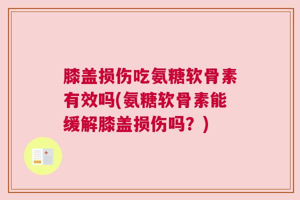 膝盖损伤吃氨糖软骨素有效吗(氨糖软骨素能缓解膝盖损伤吗？)