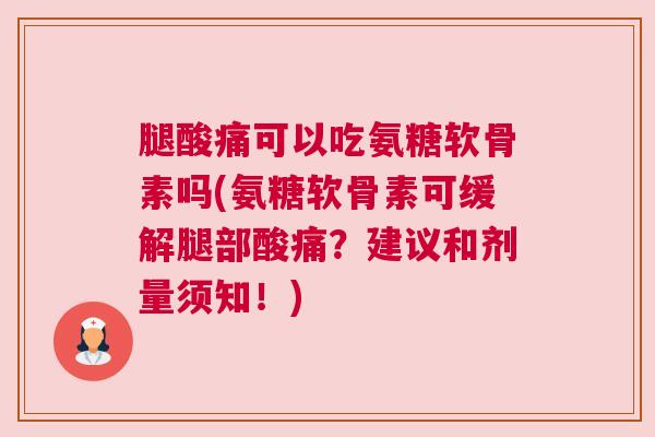 腿酸痛可以吃氨糖软骨素吗(氨糖软骨素可缓解腿部酸痛？建议和剂量须知！)