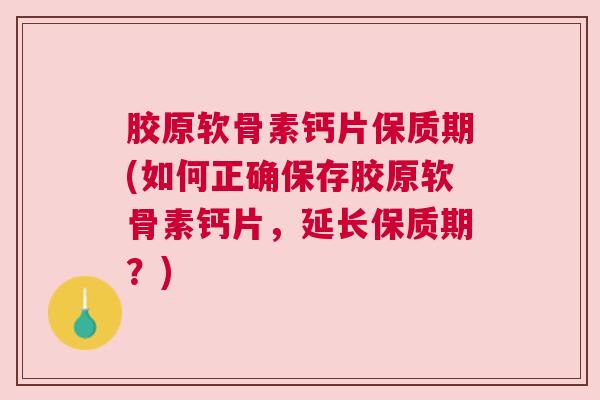 胶原软骨素钙片保质期(如何正确保存胶原软骨素钙片，延长保质期？)