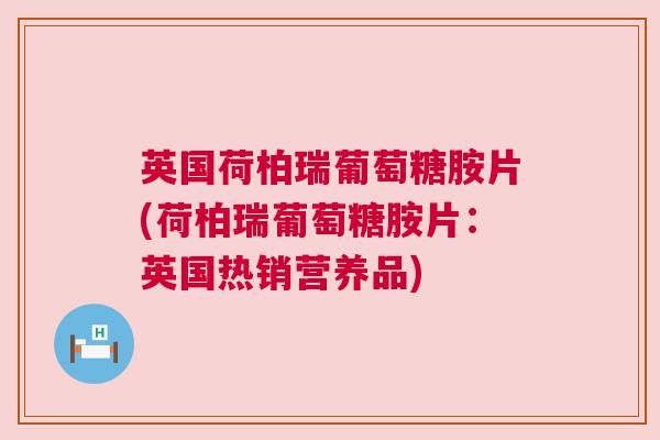 英国荷柏瑞葡萄糖胺片(荷柏瑞葡萄糖胺片：英国热销营养品)