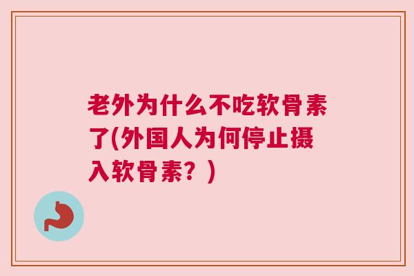老外为什么不吃软骨素了(外国人为何停止摄入软骨素？)