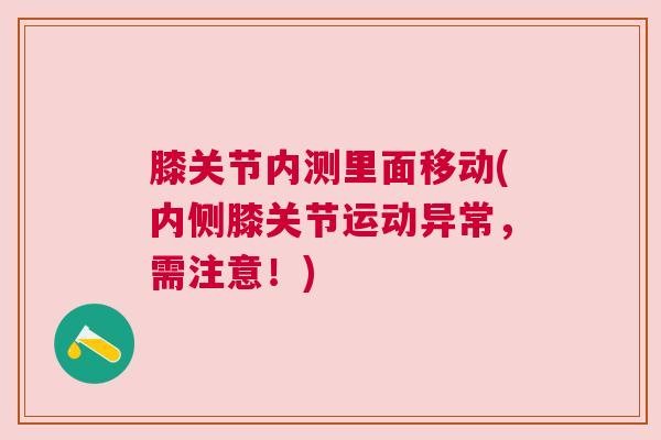 膝关节内测里面移动(内侧膝关节运动异常，需注意！)