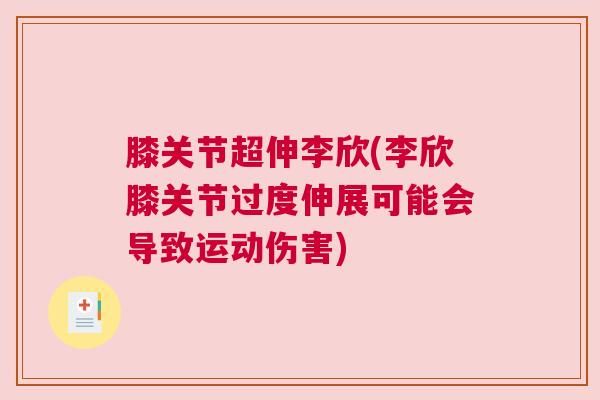 膝关节超伸李欣(李欣膝关节过度伸展可能会导致运动伤害)