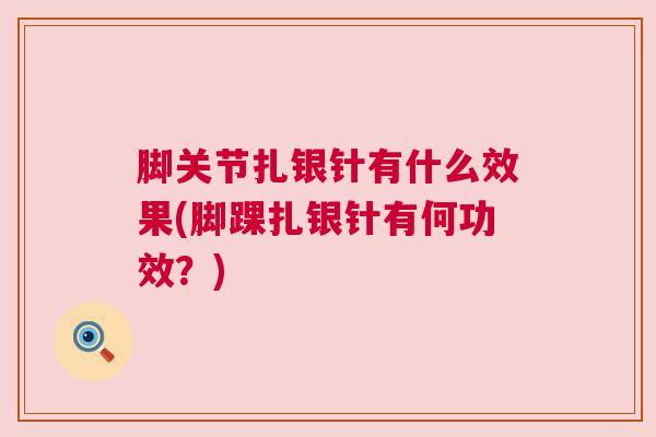 脚关节扎银针有什么效果(脚踝扎银针有何功效？)