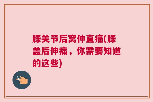 膝关节后窝伸直痛(膝盖后伸痛,你需要知道的这些) 膝关节后窝伸直痛(膝盖后伸痛,你需要知道的这些)