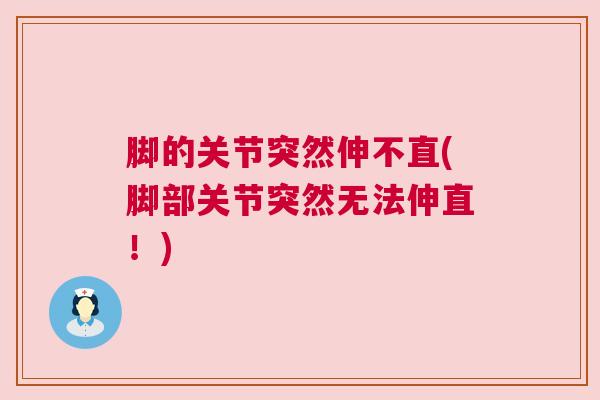 脚的关节突然伸不直(脚部关节突然无法伸直！)